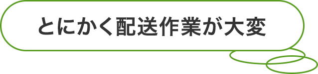 とにかく配送作業が大変